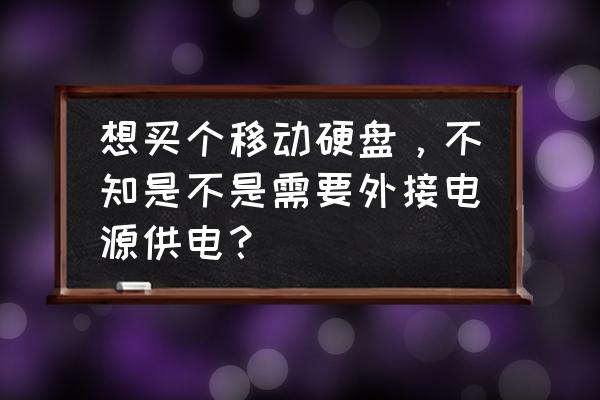 现在的移动硬盘都不用电源吗 想买个移动硬盘,不知是不是需要外接电源供电? 现在的移动硬盘都不用电源吗 想买个移动硬盘,不知是不是需要外接电源供电?