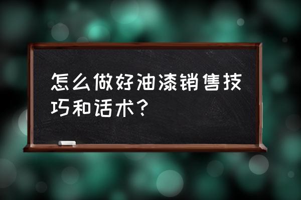 如何向客户推销做汽车油漆 怎么做好油漆销售技巧和话术? 如何向客户推销做汽车油漆 怎么做好油漆销售技巧和话术?