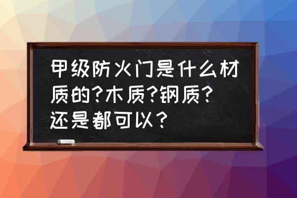 防火甲级门用什么钢材质 甲级防火门是什么材质的?木质?钢质?还是都可以? 防火甲级门用什么钢材质 甲级防火门是什么材质的?木质?钢质?还是都可以?