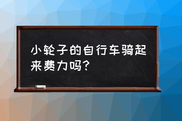 超小轮自行车骑着累吗 小轮子的自行车骑起来费力吗? 超小轮自行车骑着累吗 小轮子的自行车骑起来费力吗?