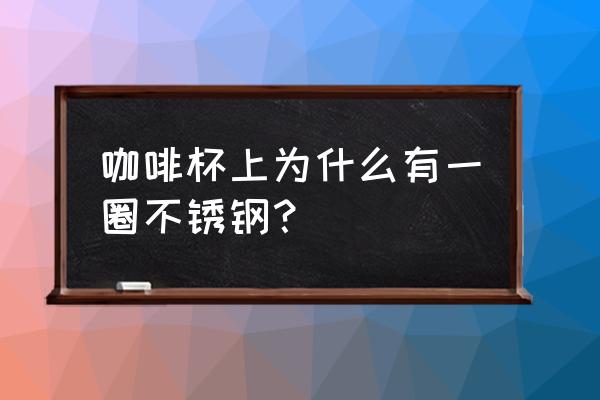怎样用纸折咖啡杯 咖啡杯上为什么有一圈不锈钢? 怎样用纸折咖啡杯 咖啡杯上为什么有一圈不锈钢?