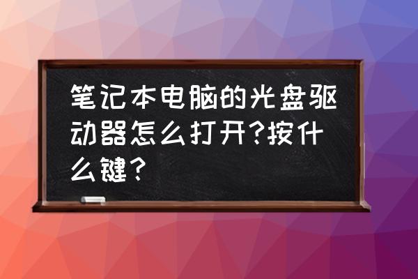 笔记本电脑光盘驱动器怎么开 笔记本电脑的光盘驱动器怎么打开?按什么键? 笔记本电脑光盘驱动器怎么开 笔记本电脑的光盘驱动器怎么打开?按什么键?
