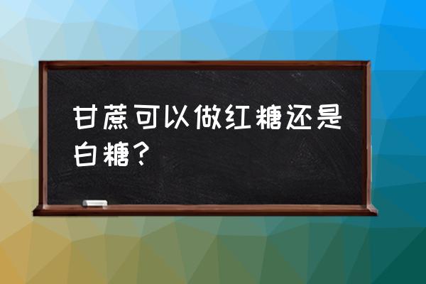 水果甘蔗能榨红糖吗 甘蔗可以做红糖还是白糖? 水果甘蔗能榨红糖吗 甘蔗可以做红糖还是白糖?