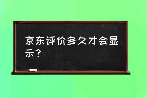 京东评价一般多久会审核通过 京东评价多久才会显示? 京东评价一般多久会审核通过 京东评价多久才会显示?