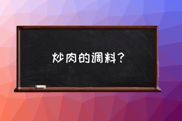 厨师炒肉类怎么调味 炒肉的调料? 厨师炒肉类怎么调味 炒肉的调料?