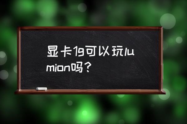 lumion对显卡要求高吗 显卡1g可以玩lumion吗? lumion对显卡要求高吗 显卡1g可以玩lumion吗?