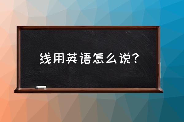 乱拉电线英语怎么说 线用英语怎么说? 乱拉电线英语怎么说 线用英语怎么说?