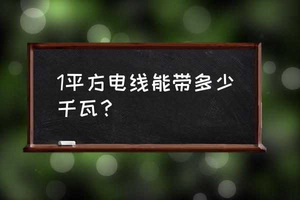 每平米电线多少千瓦 1平方电线能带多少千瓦? 每平米电线多少千瓦 1平方电线能带多少千瓦?