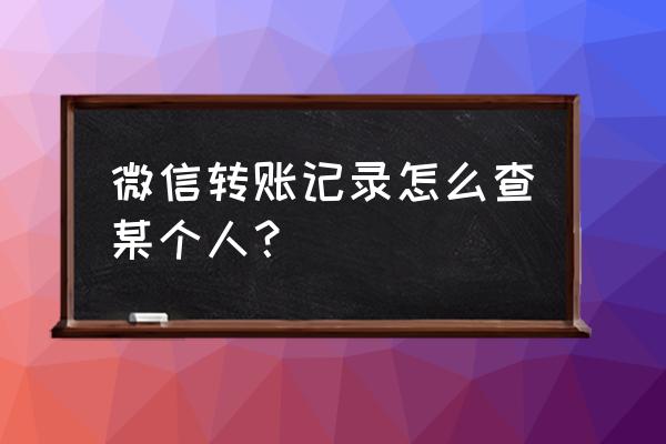 微信查到单个人的交易记录吗 微信转账记录怎么查某个人? 微信查到单个人的交易记录吗 微信转账记录怎么查某个人?