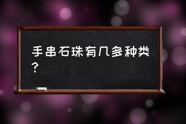 有大理石纹路的珠子叫啥 手串石珠有几多种类? 有大理石纹路的珠子叫啥 手串石珠有几多种类?