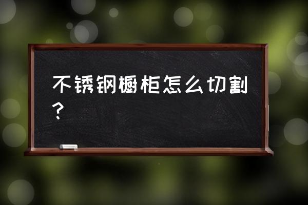 锯橱柜用什么工具 不锈钢橱柜怎么切割? 锯橱柜用什么工具 不锈钢橱柜怎么切割?
