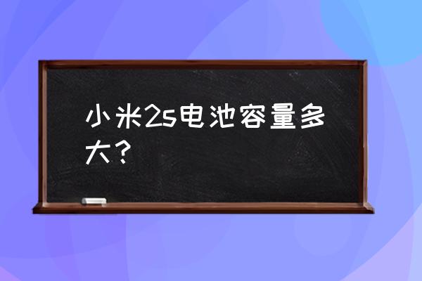 小米s2手机电池多大 小米2s电池容量多大? 小米s2手机电池多大 小米2s电池容量多大?