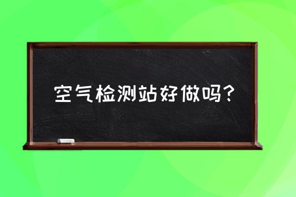 空气站运维培训考核不合格怎么办 空气检测站好做吗? 空气站运维培训考核不合格怎么办 空气检测站好做吗?
