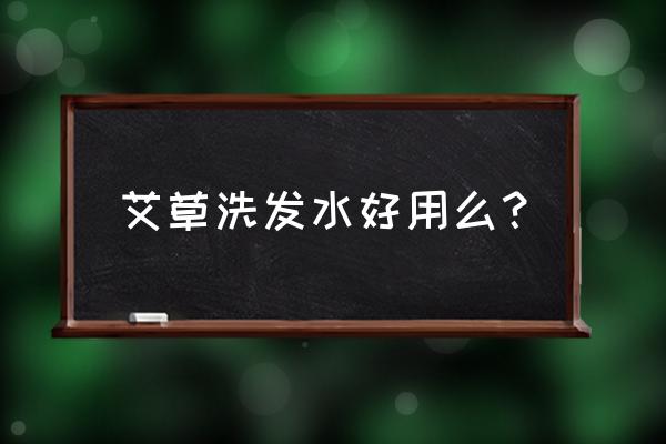 艾草洗发水多少钱瓶 艾草洗发水好用么? 艾草洗发水多少钱瓶 艾草洗发水好用么?