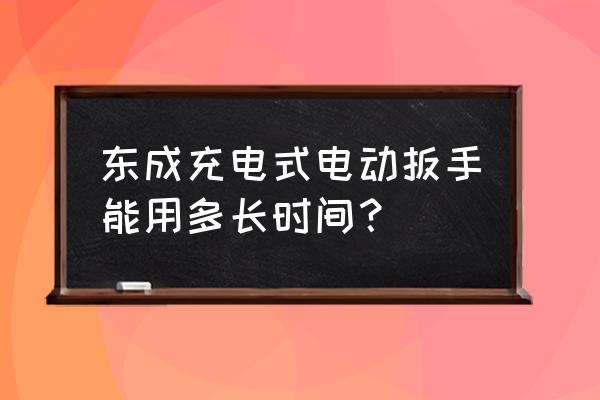 电动扳手一体机能用多久 东成充电式电动扳手能用多长时间? 电动扳手一体机能用多久 东成充电式电动扳手能用多长时间?