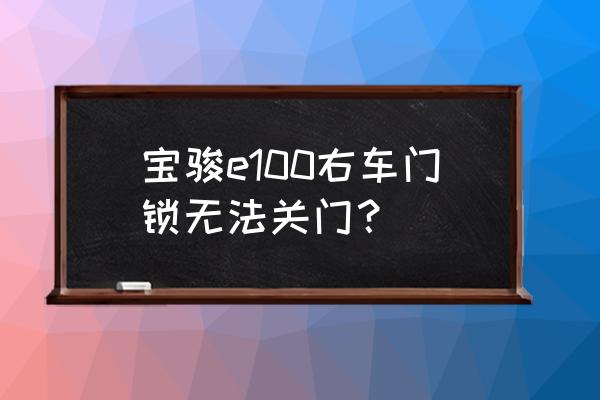 汽车锁体坏了怎么才能关门 宝骏e100右车门锁无法关门? 汽车锁体坏了怎么才能关门 宝骏e100右车门锁无法关门?