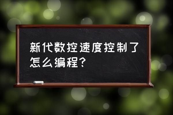 数控车床新代系统怎么编程 新代数控速度控制了怎么编程? 数控车床新代系统怎么编程 新代数控速度控制了怎么编程?