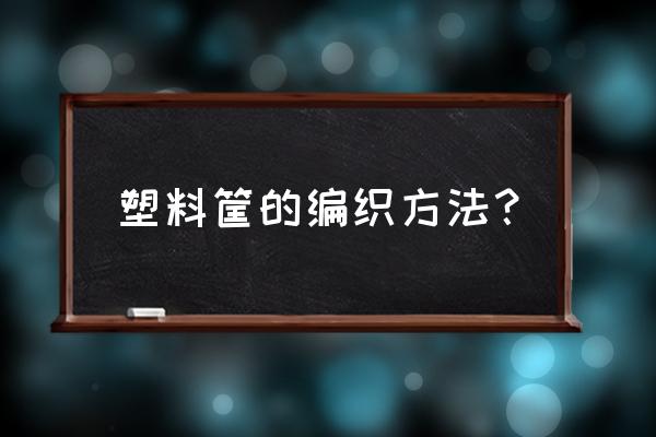 塑料条编蓝子怎么锁边 塑料筐的编织方法? 塑料条编蓝子怎么锁边 塑料筐的编织方法?