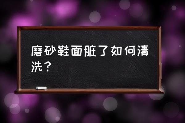 磨砂的鞋子可以水洗吗 磨砂鞋面脏了如何清洗? 磨砂的鞋子可以水洗吗 磨砂鞋面脏了如何清洗?