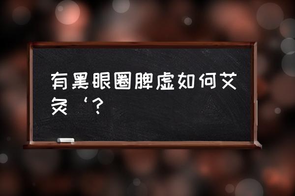 心脾虚艾灸哪个位置 有黑眼圈脾虚如何艾灸‘? 心脾虚艾灸哪个位置 有黑眼圈脾虚如何艾灸‘?