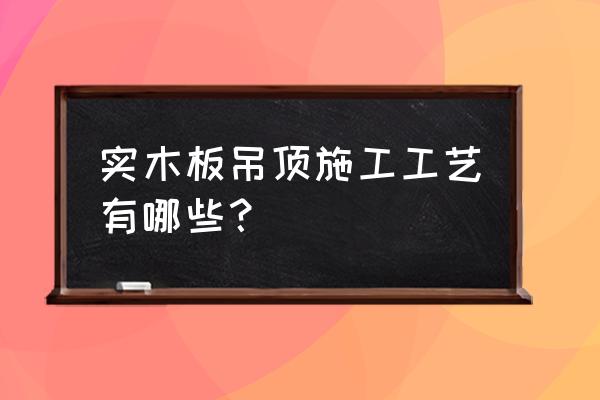 用木地板吊顶怎么做 实木板吊顶施工工艺有哪些? 用木地板吊顶怎么做 实木板吊顶施工工艺有哪些?