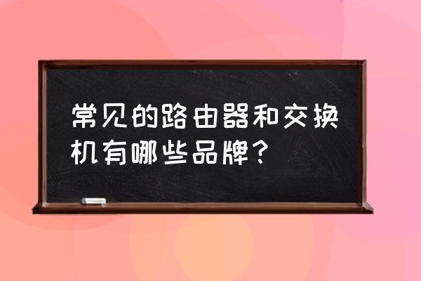 金浪交换机是品牌吗 常见的路由器和交换机有哪些品牌? 金浪交换机是品牌吗 常见的路由器和交换机有哪些品牌?