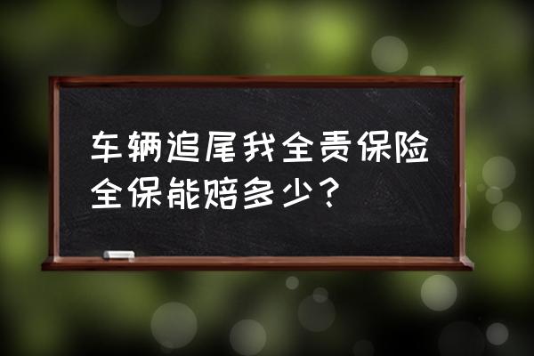 追尾全责保险全保能赔多少 车辆追尾我全责保险全保能赔多少? 追尾全责保险全保能赔多少 车辆追尾我全责保险全保能赔多少?