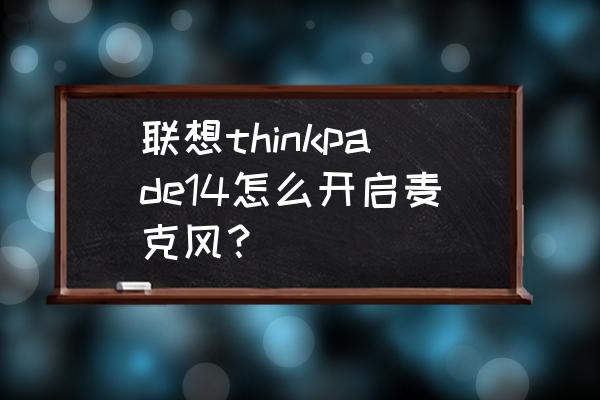 怎么开启联想笔记本电脑话筒 联想thinkpade14怎么开启麦克风? 怎么开启联想笔记本电脑话筒 联想thinkpade14怎么开启麦克风?