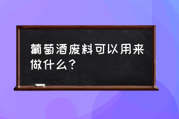 废旧红酒纸筒做什么好 葡萄酒废料可以用来做什么? 废旧红酒纸筒做什么好 葡萄酒废料可以用来做什么?