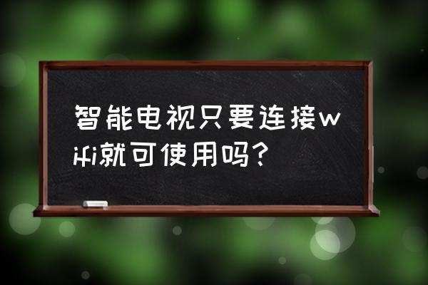 智能电视是不是有无线网络就能用 智能电视只要连接wifi就可使用吗? 智能电视是不是有无线网络就能用 智能电视只要连接wifi就可使用吗?
