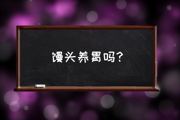 馒头和面包哪个养胃 馒头养胃吗? 馒头和面包哪个养胃 馒头养胃吗?