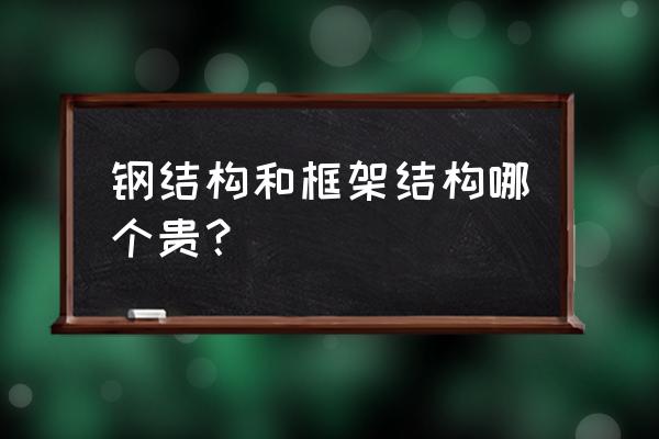 钢结构构件多少钱一顿 钢结构和框架结构哪个贵? 钢结构构件多少钱一顿 钢结构和框架结构哪个贵?