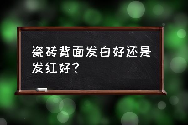 瓷砖背面颜色越深越好吗 瓷砖背面发白好还是发红好? 瓷砖背面颜色越深越好吗 瓷砖背面发白好还是发红好?
