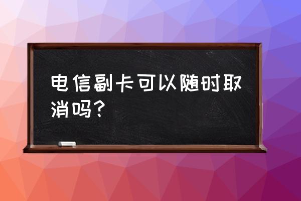中国电信副卡能停用吗 电信副卡可以随时取消吗? 中国电信副卡能停用吗 电信副卡可以随时取消吗?