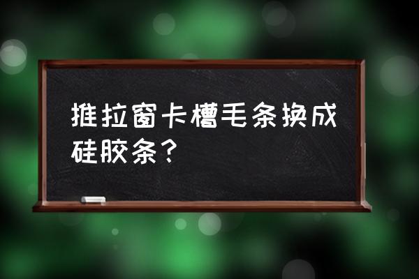 塑钢推拉窗毛条怎么更换 推拉窗卡槽毛条换成硅胶条? 塑钢推拉窗毛条怎么更换 推拉窗卡槽毛条换成硅胶条?