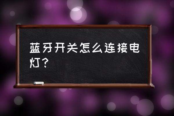 微信小程序怎么制作蓝牙控制 蓝牙开关怎么连接电灯? 微信小程序怎么制作蓝牙控制 蓝牙开关怎么连接电灯?