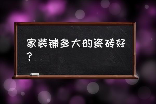 家装地砖多大尺寸 家装铺多大的瓷砖好? 家装地砖多大尺寸 家装铺多大的瓷砖好?
