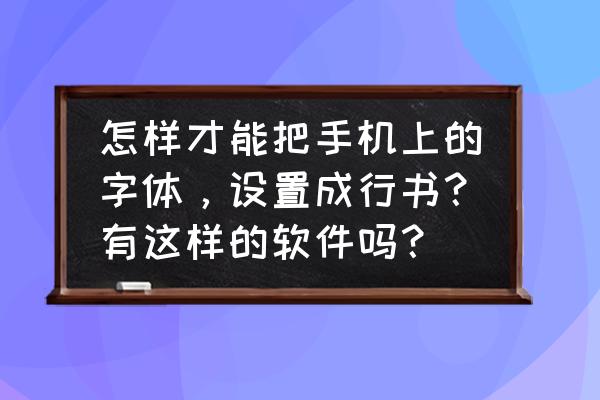 苹果x字体怎么改成行书 怎样才能把手机上的字体,设置成行书?有这样的软件吗? 苹果x字体怎么改成行书 怎样才能把手机上的字体,设置成行书?有这样的软件吗?