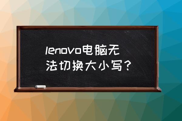 联想超极本怎样大写 lenovo电脑无法切换大小写? 联想超极本怎样大写 lenovo电脑无法切换大小写?