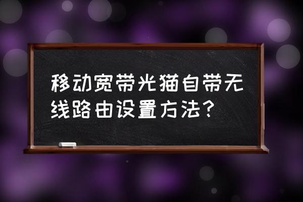 移动光猫认证怎么设置无线路由器 移动宽带光猫自带无线路由设置方法? 移动光猫认证怎么设置无线路由器 移动宽带光猫自带无线路由设置方法?