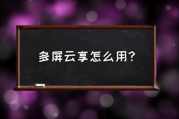 如何与电视多屏云享 多屏云享怎么用? 如何与电视多屏云享 多屏云享怎么用?