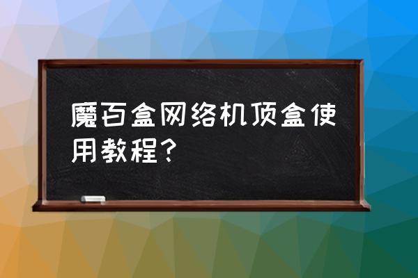 魔百和智能机顶盒怎样看电视 魔百盒网络机顶盒使用教程? 魔百和智能机顶盒怎样看电视 魔百盒网络机顶盒使用教程?