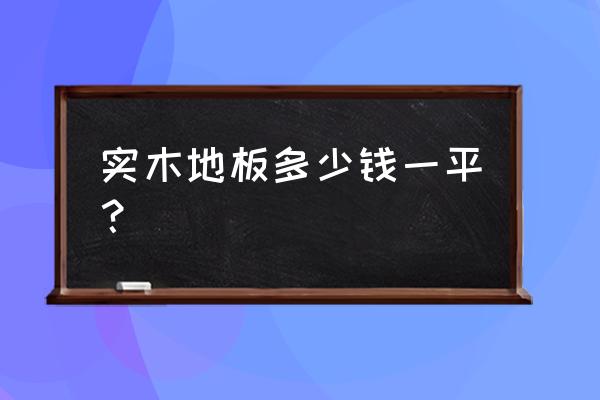 铺实木地板要多少钱一平方米 实木地板多少钱一平? 铺实木地板要多少钱一平方米 实木地板多少钱一平?