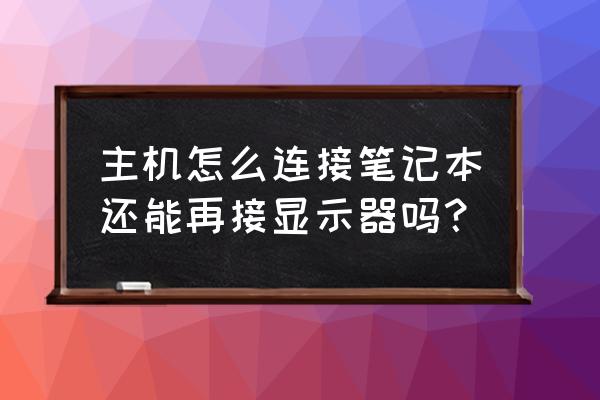 笔记本电脑显示屏能连主机吗 主机怎么连接笔记本还能再接显示器吗? 笔记本电脑显示屏能连主机吗 主机怎么连接笔记本还能再接显示器吗?