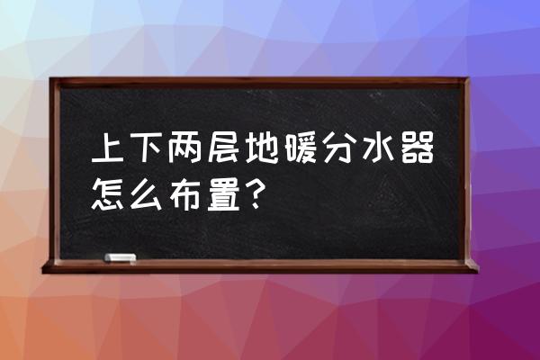 带管槽挤塑板地暖分水器处怎么做 上下两层地暖分水器怎么布置? 带管槽挤塑板地暖分水器处怎么做 上下两层地暖分水器怎么布置?