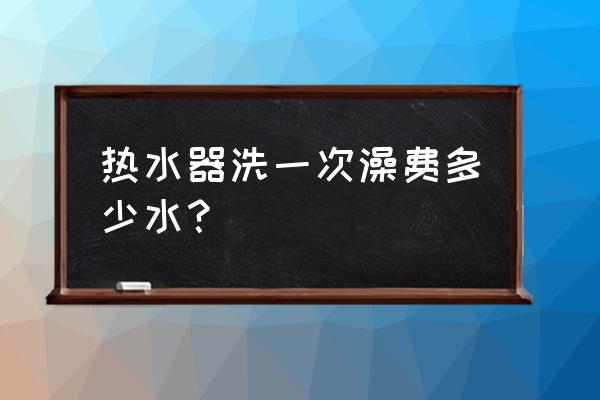 电热水器洗澡用的多少钱 热水器洗一次澡费多少水? 电热水器洗澡用的多少钱 热水器洗一次澡费多少水?