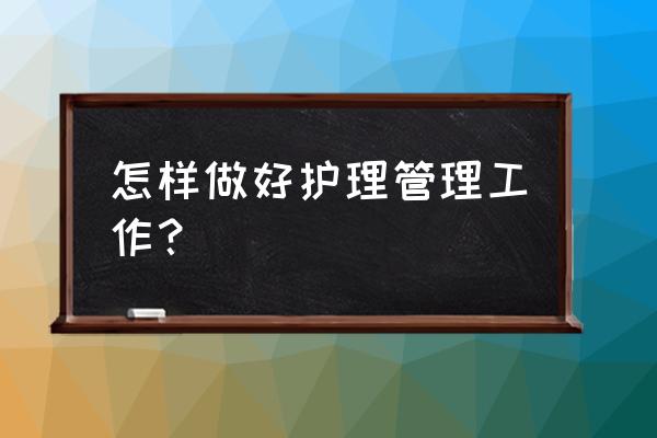 护理管理项目如何推进实施 怎样做好护理管理工作? 护理管理项目如何推进实施 怎样做好护理管理工作?