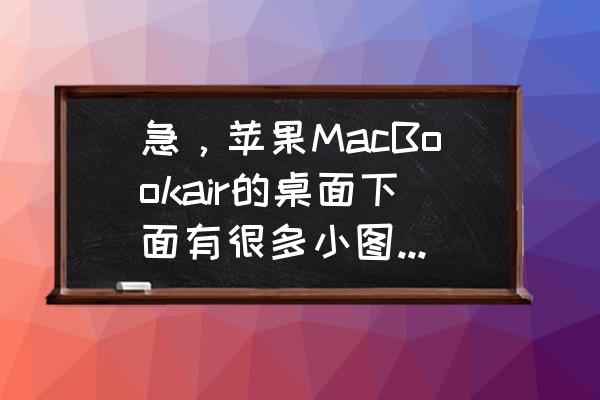 苹果电脑怎么看桌面所有应用 急,苹果MacBookair的桌面下面有很多小图标,有一个是显示苹果电脑全部程序的小图标给没了,怎么弄回来? 苹果电脑怎么看桌面所有应用 急,苹果MacBookair的桌面下面有很多小图标,有一个是显示苹果电脑全部程序的小图标给没了,怎么弄回来?