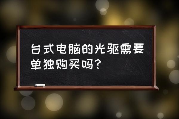 高端主机自配光驱吗 台式电脑的光驱需要单独购买吗? 高端主机自配光驱吗 台式电脑的光驱需要单独购买吗?