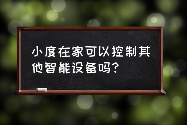 小度智能音箱可以控制电器吗 小度在家可以控制其他智能设备吗? 小度智能音箱可以控制电器吗 小度在家可以控制其他智能设备吗?